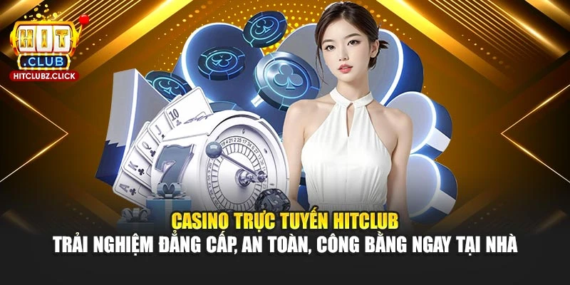 Casino trực tuyến Hitclub – trải nghiệm đẳng cấp, an toàn, công bằng ngay tại nhà
