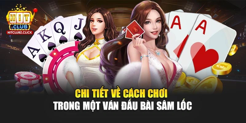 Chi tiết về cách chơi trong một ván đấu bài Sâm Lốc