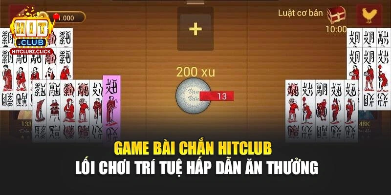 Game Bài Chắn Hitclub - Lối Chơi Trí Tuệ Hấp Dẫn Ăn Thưởng
