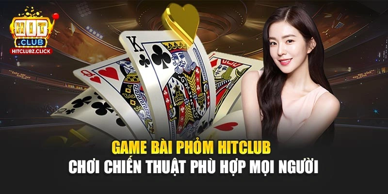 Game Bài Phỏm Hitclub - Chiến Thuật Chơi Phù Hợp Mọi Người