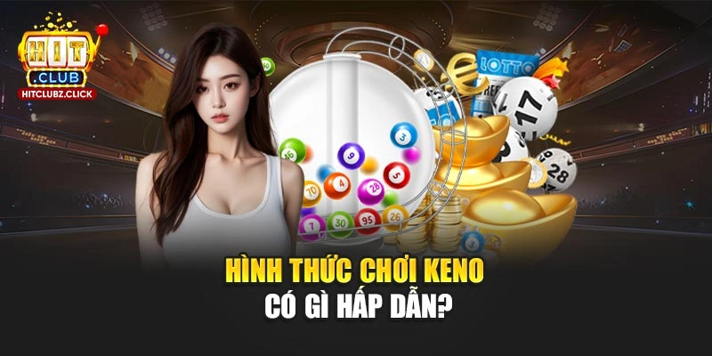 Hình thức chơi Keno có gì hấp dẫn?