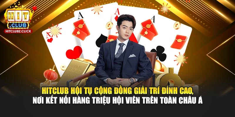 Hitclub hội tụ cộng đồng giải trí đỉnh cao, nơi kết nối hàng triệu hội viên trên toàn châu Á