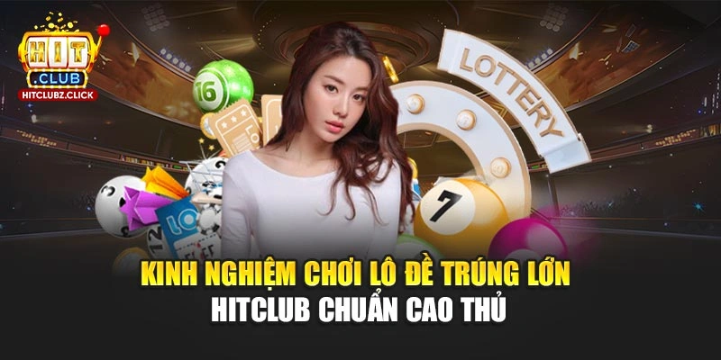 Kinh Nghiệm Chơi Lô Đề Trúng Lớn Hitclub Chuẩn Cao Thủ