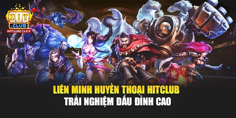 Liên Minh Huyền Thoại Hitclub - Trải Nghiệm Đấu Đỉnh Cao