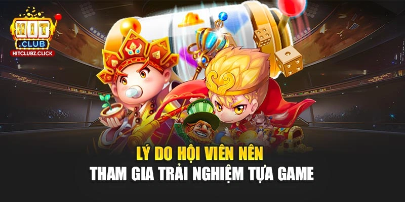 Lý do hội viên nên tham gia trải nghiệm tựa game