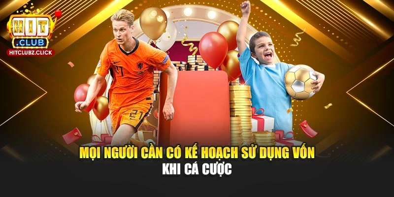 Mọi người cần có kế hoạch sử dụng vốn khi cá cược