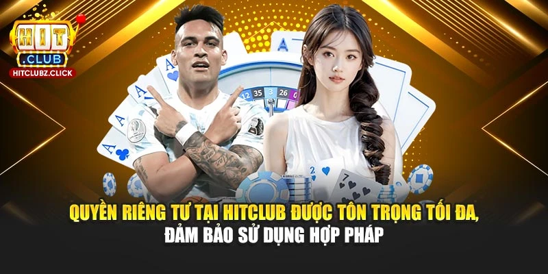 Quyền riêng tư tại Hitclub được tôn trọng tối đa, đảm bảo sử dụng hợp pháp