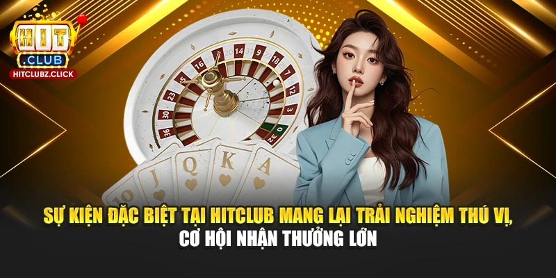 Sự kiện đặc biệt tại Hitclub mang lại trải nghiệm thú vị, cơ hội nhận thưởng lớn