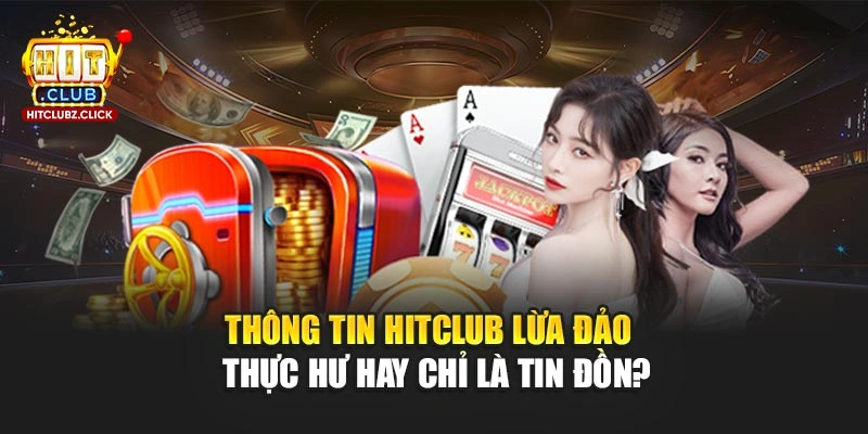 Thông Tin Hitclub Lừa Đảo - Thực Hư Hay Chỉ Là Tin Đồn?