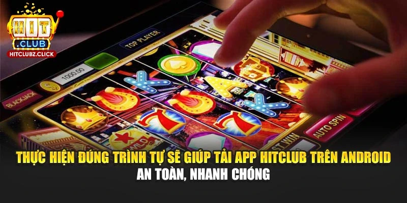 Thực hiện đúng trình tự sẽ giúp tải app Hitclub trên Android an toàn, nhanh chóng