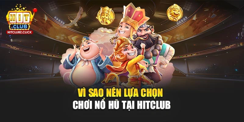 Vì sao nên lựa chọn chơi nổ hũ tại Hitclub